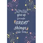 NEVER GIVE UP BECAUSE GREAT THINGS TAKE TIME: GOAL SETTING PLANNER & JOURNAL A PRODUCTIVITY AND HIGH PERFORMANCE PLANNER - MOTIVATIONAL BOOK - JOURNAL