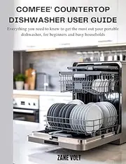 COMFEE' COUNTERTOP DISHWASHER USER GUIDE: Everything You Need to Know to Get the Most Out of Your Portable Dishwasher, For Beginners and Busy Households
