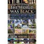 WHEN THE WORLD WAS BLACK, PART ONE: THE UNTOLD HISTORY OF THE WORLD’’S FIRST CIVILIZATIONS PREHISTORIC CULTURE