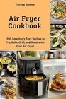 Air Fryer Cookbook +100 Amazingly Easy Recipes Fry Bake Gri by Moore Teresa