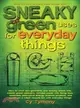 Sneaky Green Uses for Everyday Things ─ How to Craft Eco Garments and Sneaky Snack Kits, Create Green Cleaners, Remake Paper into Flying Toys, Assemble Alternative Energy Science Projects, a