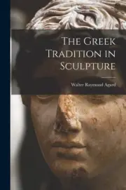 The Greek Tradition in Sculpture by Walter Raymond 1894- Agard