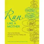 RUN LIKE A MOTHER: HOW TO GET MOVING- AND NOT LOSE YOUR JOB, FAMILY, OR SANITY