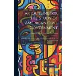 AN OUTLINE FOR THE STUDY OF AMERICAN CIVIL GOVERNMENT: WITH SPECIAL REFERENCE TO TRAINING FOR CITIZENSHIP, FOR USE IN SECONDARY SCHOOLS