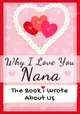 Why I Love You Nana: The Book I Wrote About Us Perfect for Kids Valentine's Day Gift, Birthdays, Christmas, Anniversaries, Mother's Day or