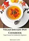 Vegan Instant Pot Cookbook: Vegan Instant Pot Cookbook for Beginners by Brendan