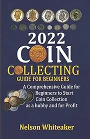 2022 Coin Collecting Guide for Beginners: A Comprehensive Guide for Beginners to Start Coin Collection as a Hubby and For Profit