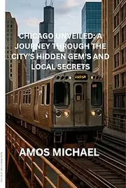CHICAGO UNVEILED 2025 : A JOURNEY THROUGH THE CITY’S HIDDEN GEM’S AND LOCAL SECRETS: DISCOVER THE BEST KEPT SECRET, UNIQUE NEIGHBORHOODS, AND AUTHENTIC LOCAL EXPERIENCE IN THE WINDY CITY