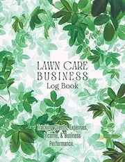 Lawn Care Business Log Book: Record and Track Mowing Business, Jobs, Services, Payment, and Customer Information for Landscaping Easily.