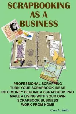 Scrapbooking As a Business: Professional Scrapping Turn Your Scrapbook Ideas into Money Become a Scrapbook Pro Make a Living Wit