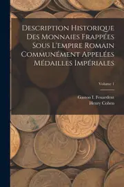 Description Historique Des Monnaies Frappes Sous Lempire Romain Communment Appeles Mdailles Impriales; Volume 1 - Henry Cohen