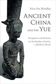 Ancient China and the Yue: Perceptions and Identities on the Southern Frontier, c.400 BCE–50 CE