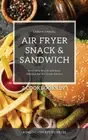 Air Fryer Snack and Sandwich 2 Cookbooks in 1: Everyday Quick and Easy Recipes