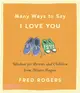 Many Ways to Say I Love You ― Wisdom for Parents and Children from Mister Rogers