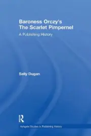 Baroness Orczy's The Scarlet Pimpernel: A Publishing History by Sally Dugan