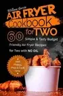 Air Fryer Cookbook For TWO 60 Simple & Tasty Budget Friendly Recipes for Two wit