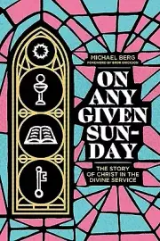 On Any Given Sunday: The Story of Christ in the Divine Service Berg, Michael