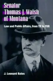 Senator Thomas J. Walsh of Montana: Law and Public Affairs, from TR to FDR: New