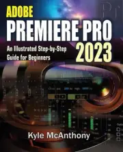 Adobe Premiere Pro 2023: An Illustrated Step-By-Step Guide for Beginners by Kyle