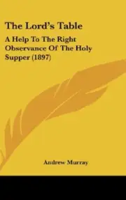 THE LORD'S TABLE: A HELP TO THE RIGHT OBSERVANCE OF THE By Andrew Murray **NEW**