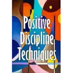 POSITIVE DISCIPLINE TECHNIQUES: DEVELOPING STRONG RELATIONSHIPS AND SELF-DISCIPLINE IN CHILDREN