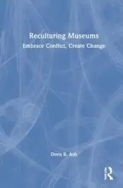 Reculturing Museums: Embrace Conflict, Create Change by Doris B. Ash Hardcover B