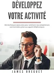 Développez votre activité: Des techniques éprouvées pour améliorer vos compétences commerciales grâce aux appels téléphoniques