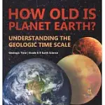 HOW OLD IS PLANET EARTH? UNDERSTANDING THE GEOLOGIC TIME SCALE GEOLOGIC TIME GRADE 6-8 EARTH SCIENCE