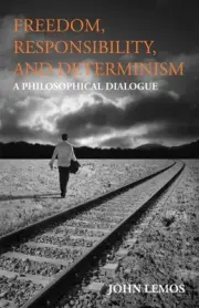 Freedom, Responsibility, and Determinism: A Philosophical Dialogue by John Lemos