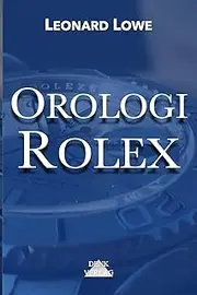 [Leonard Lowe] Orologi Rolex: Orologi svizzeri Rolex Omega Historia Orologi Orologi come hobby Conservazione del capitale