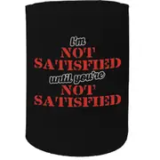 Alcohol Stubby Holder - I'M Not Satisfied - Funny Novelty Birthday Gift Joke Beer Can Bottle