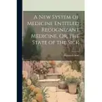 A NEW SYSTEM OF MEDICINE ENTITLED RECOGNIZANT MEDICINE, OR, THE STATE OF THE SICK