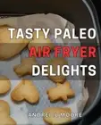 Tasty Paleo Air Fryer Delights: Delicious and Healthy Paleo Recipes for Your ...
