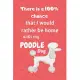 There is a 100% chance that I would rather be home with my Poodle Dog: For Poodle fans