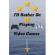ID Rather Be Playing Video Games: video games Happy Gift / Game Journal TV Video games Xbox Ps4 Book / Notebook / Diary / Unique Greeting & Birthday C