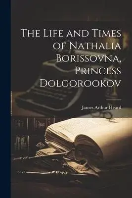 The Life and Times of Nathalia Borissovna, Princess Dolgorookov