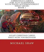 Christmas Carols For Alto Saxophone With Piano Accompaniment Sheet Music Book 1: 10 Easy Christmas Carols Sheet Music For Beginners