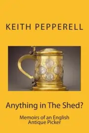 Anything in The Shed?: Memoirs of an English Antique Picker by Keith Pepperell (