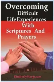 Overcoming Difficult Life Experiences with Scriptures and Prayers by Kimberly Ka