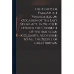THE RIGHTS OF PARLIAMENT VINDICATED, ON OCCASION OF THE LATE STAMP-ACT. IN WHICH IS EXPOSED THE CONDUCT OF THE AMERICAN COLONISTS. ADDRESSED TO ALL TH