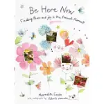 BE HERE NOW: FINDING PEACE AND JOY IN THE PRESENT MOMENT