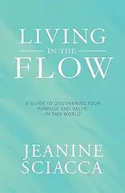 Living in the Flow: A Guide to Discovering Your Purpose and Value in This World