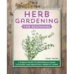 HERB GARDENING FOR BEGINNERS: A SIMPLE GUIDE TO GROWING & USING CULINARY AND MEDICINAL HERBS AT HOME