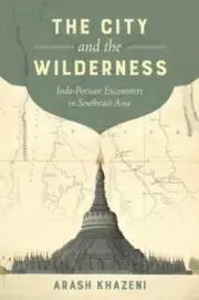The City and the Wilderness: Indo-Persian Encounters in Southeast Asia: New