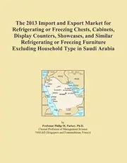 The 2013 Import and Export Market for Refrigerating or Freezing Chests, Cabinets, Display Counters, Showcases, and Similar Refrigerating or Freezing Furniture Excluding Household Type in Saudi Arabia