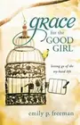 Grace for the Good Girl: Letting Go of the Try-Hard Life by Emily P Freeman: New