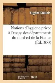 Notions D'Hygiene Privee A L'Usage Des Departements Du Nord-Est de La France by